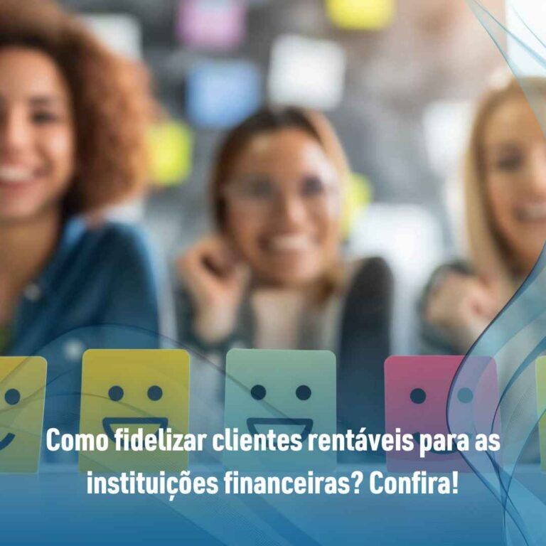 Como fidelizar clientes rentáveis para as instituições financeiras? Confira!